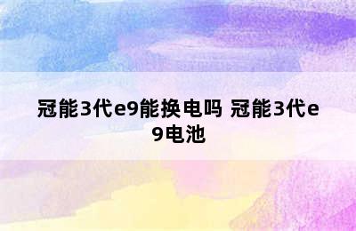 冠能3代e9能换电吗 冠能3代e9电池